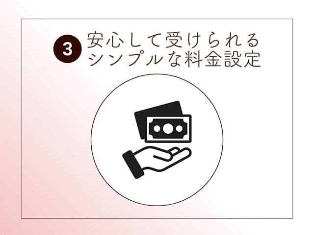 ③安心して受けられるシンプルな料金設定